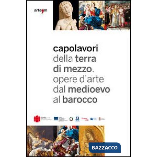 Capolavori della Terra di Mezzo. Opere d'arte dal Medioevo al barocco. Guida breve. Catalogo della mostra (2012). Ediz. italiana