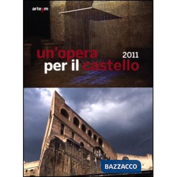 Opera per il castello 2011. Catalogo della mostra (Napoli, 12 aprile-4 giugno 2012). Ediz. illustrata (Un')