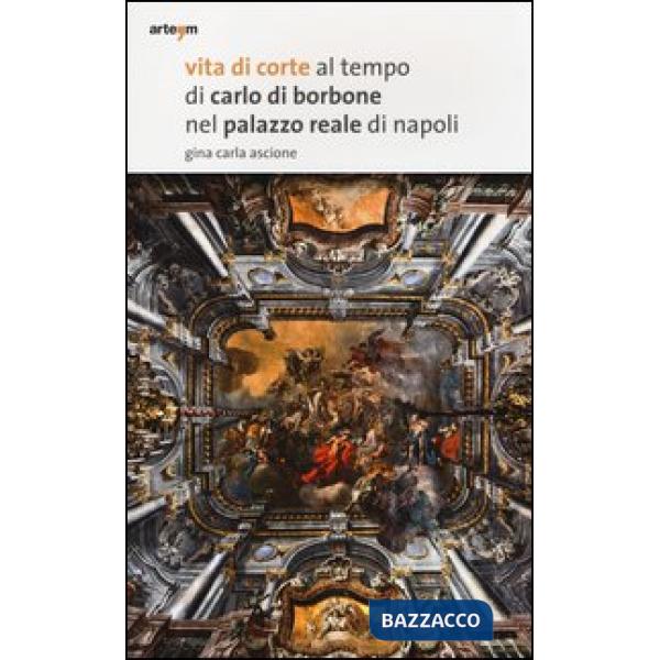 Vita di corte al tempo di Carlo di Borbone nel palazzo reale di Napoli. Ediz. illustrata