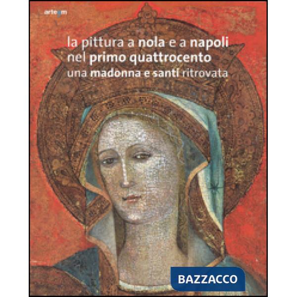 Pittura a Nola e a Napoli nel primo Quattrocento. Una Madonna e santi ritrovata. Ediz. illustrata (La)