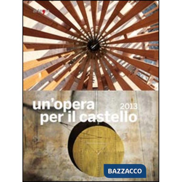 Opera per il castello 2013. Catalogo della mostra (Napoli, 2014). Ediz. illustrata (Un')