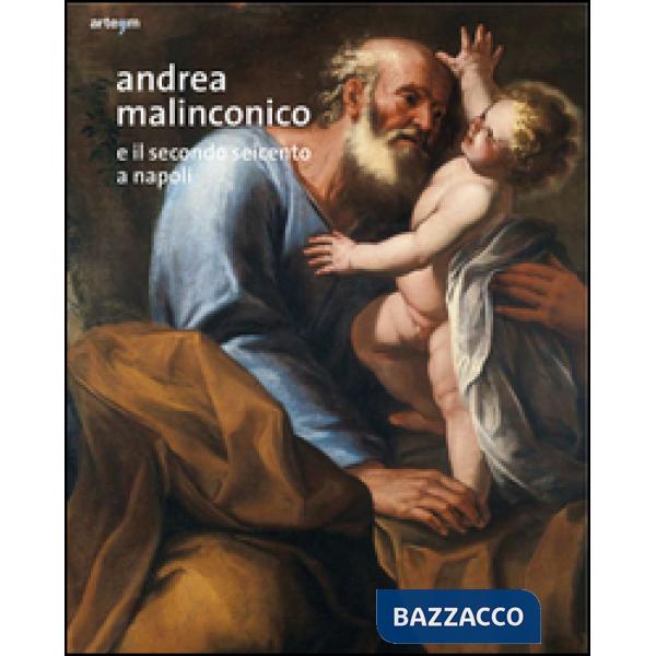 Andrea Malinconico e il secondo Seicento a Napoli. Ediz. illustrata
