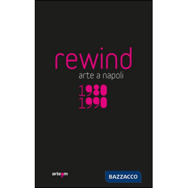 Rewind. Arte a Napoli 1980-1990. Ediz. illustrata