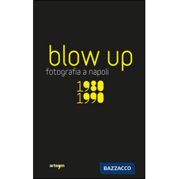 Blow up. La fotografia a Napoli 1980-1990. Ediz. illustrata