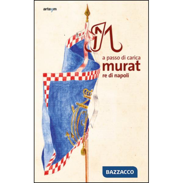 A passo di carica. Murat re di Napoli. Ediz. illustrata