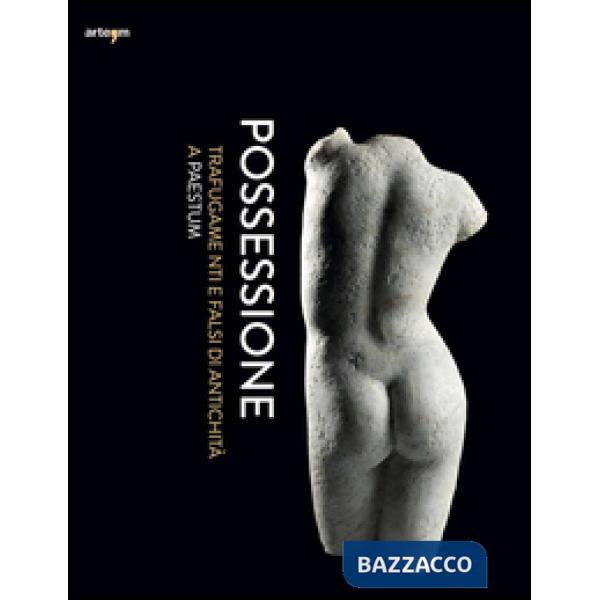 Possessione. Trafugamenti e falsi di antichità a Paestum. Catalogo della mostra (Capaccio, 2 luglio-31 dicembre 2016)