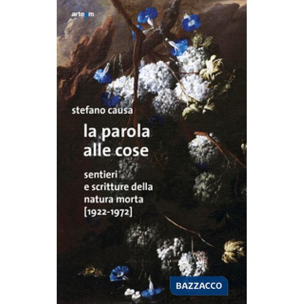 Parola alle cose. Sentieri e scritture della natura morta (1922-1972) (La)