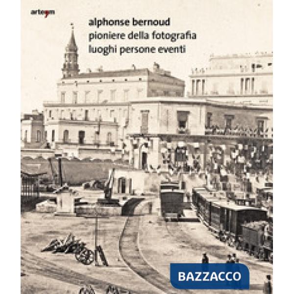 Alphonse Bernoud pioniere della fotografia. Luoghi persone eventi