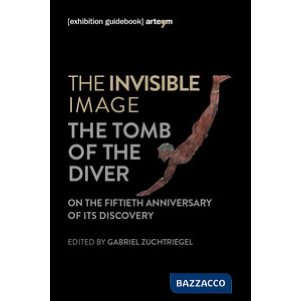 Invisible image. The tomb of the diver. Catalogo della mostra (Paestum, 3 giugno-7 ottobre 2018) (The)