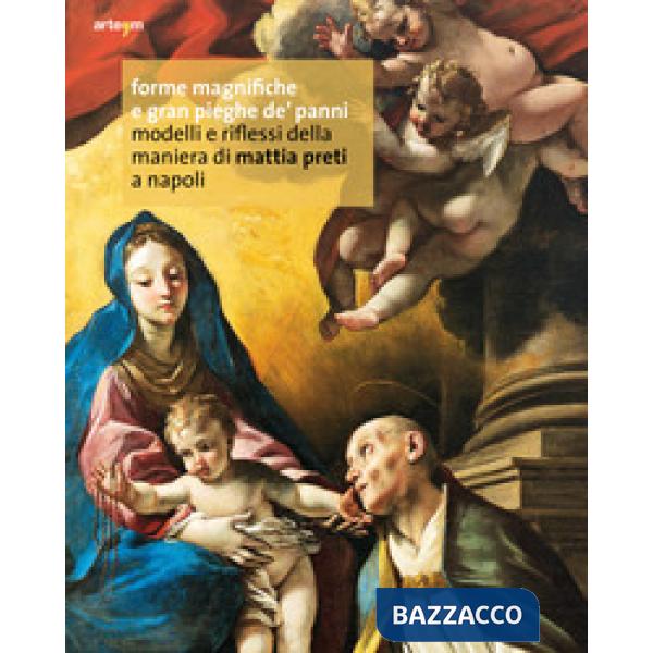 Forme magnifiche e gran pieghe dé panni. Modelli e riflessi della maniera di Mattia Preti a Napoli