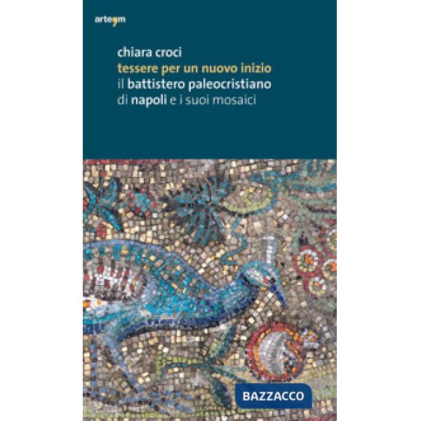 Tessere per un nuovo inizio. Il battistero paleocristiano di Napoli e i suoi mosaici. Ediz. illustrata
