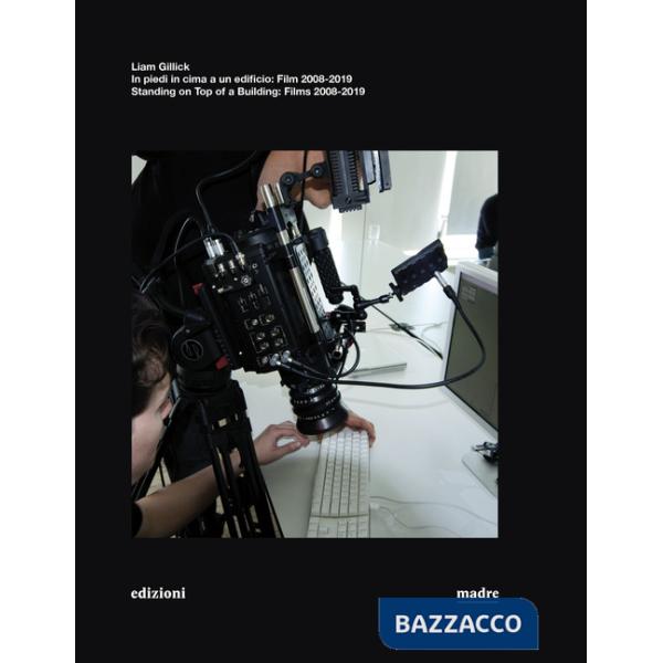 Liam Gillick. In piedi in cima a un edificio. Film 2008-2019-Standing on top of a building. Films 2008-2019. Ediz. illustrata