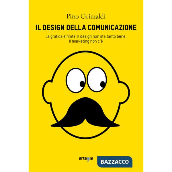 Design della comunicazione. La grafica è finita, il design non sta tanto bene. Il marketing non c'è (Il)