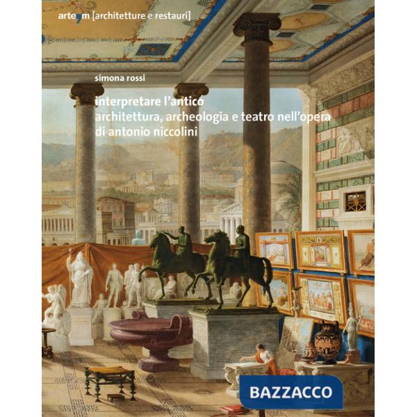 Interpretare l'antico. Architettura, archeologia e teatro nell'opera di Antonio Niccolini