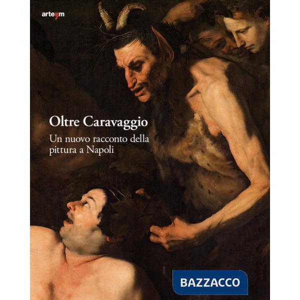 Oltre Caravaggio. Un nuovo racconto della pittura a Napoli. Ediz. illustrata