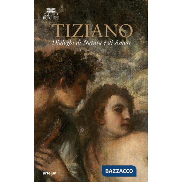 Tiziano. Dialoghi di Natura e di Amore. La Galleria Borghese incontra la Ninfa e pastore di Vienna. Ediz. illustrata