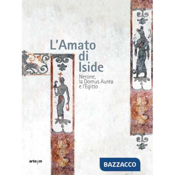 Amato di Iside. Nerone, la Domus Aurea e l'Egitto (L')
