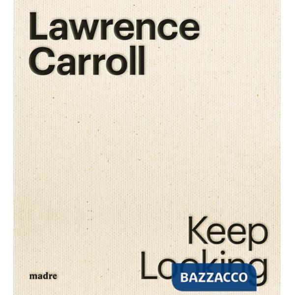 Lawrence Carroll. Keep looking. Ediz. italiana e inglese