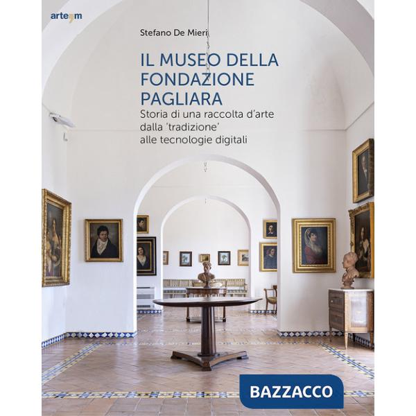 Museo della Fondazione Pagliara. Storia di una raccolta d'arte dalla «tradizione» alle tecnologie digitali (Il)