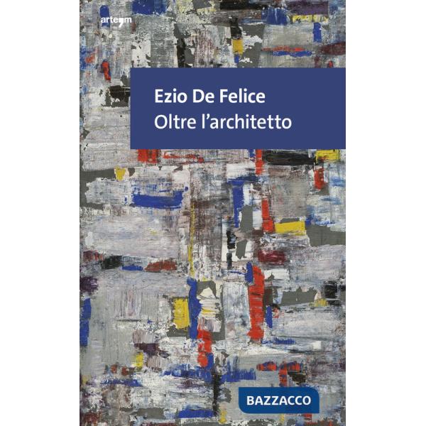Ezio De Felice. Oltre l'architetto