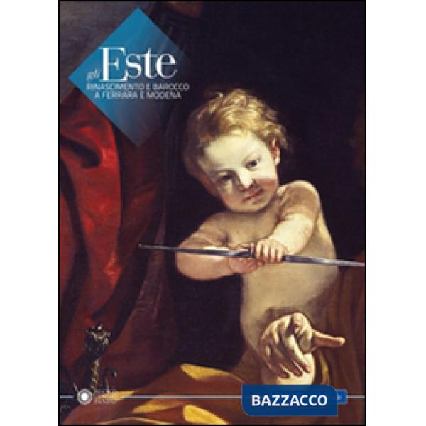 Este. Rinascimento e Barocco a Ferrara e Modena (Gli)