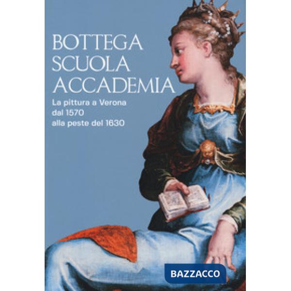 Bottega, scuola, accademia. La pittura a Verona dal 1570 alla peste del 1630. Ca