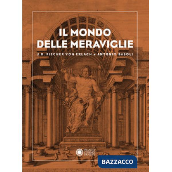 Mondo delle meraviglie. J. B. Fischer von Erlach e Antonio Basoli (Il)