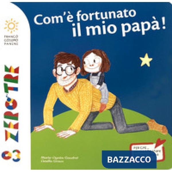 Com'è fortunato il mio papà! Ediz. a colori