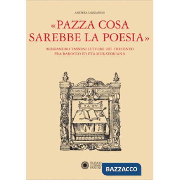 «Pazza cosa sarebbe la poesia». Alessandro Tassoni lettore del Trecento fra Barocco ed Età Muratoriana