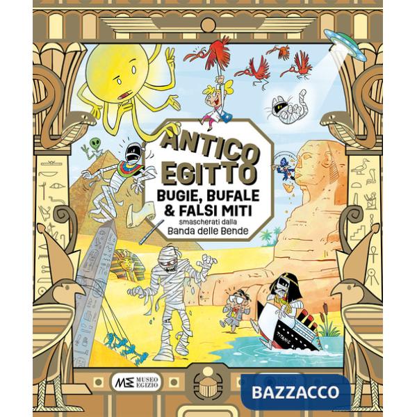 Antico Egitto: bugie, bufale e falsi miti smascherati dalla Banda delle Bende. Ediz. a colori