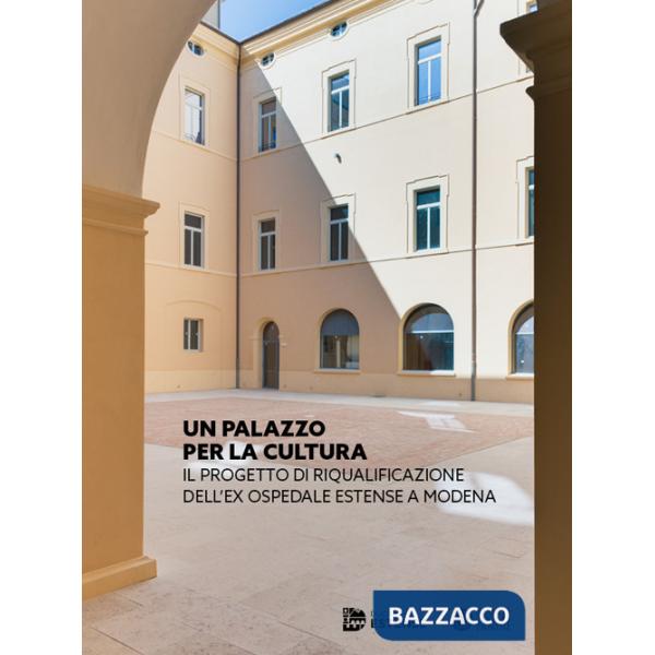 Palazzo per la cultura. Il progetto di riqualificazione dell'ex Ospedale Estense a Modena. Ediz. a colori (Un)
