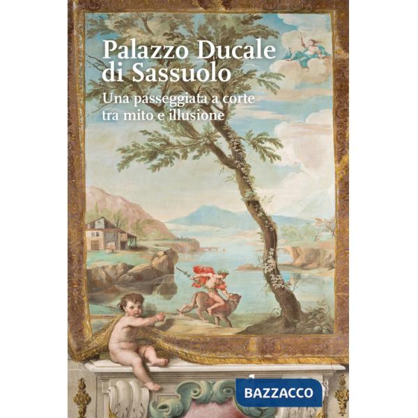 Palazzo Ducale di Sassuolo. Una passeggiata a corte tra mito e illusione (Il)