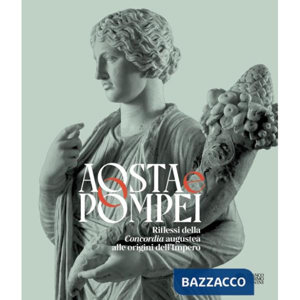 Aosta e Pompei. Riflessi della Concordia augustea alle origini dell'impero. Ediz. italiana e francese