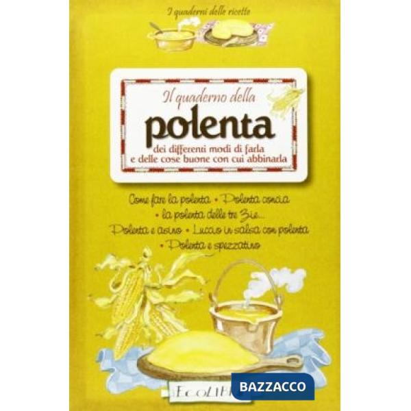 Quaderno della polenta dei differenti modi di farla e delle cose buone con cui abbinarla (Il)