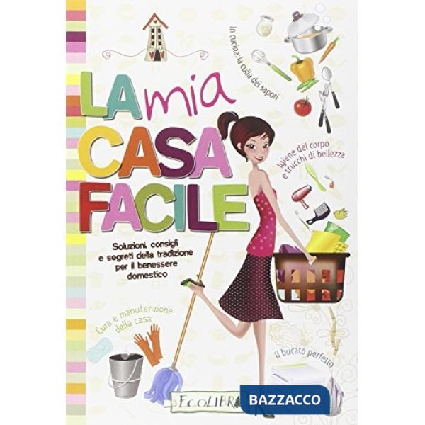 Mia casa facile. Soluzioni, consigli e segreti della tradizione per il benessere domestico (La)