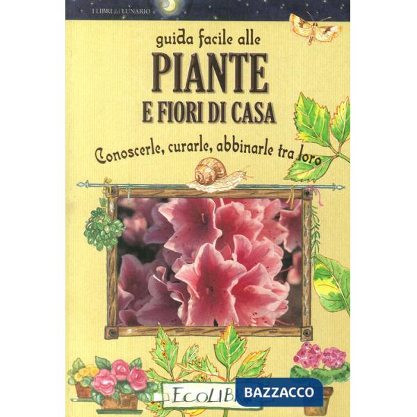 Guida facile alle piante e fiori di casa. Conoscerle, curarle, abbinarle tra loro