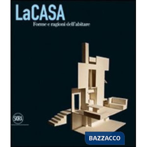 Casa. Forme e ragioni dell'abitare. Ediz. illustrata (La)