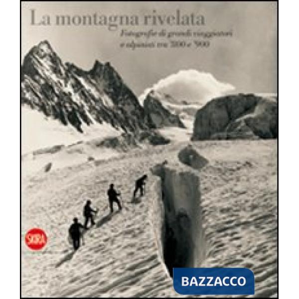 Montagna rivelata. Fotografie di grandi viaggiatori tra '800 e '900. Ediz. illustrata (La)