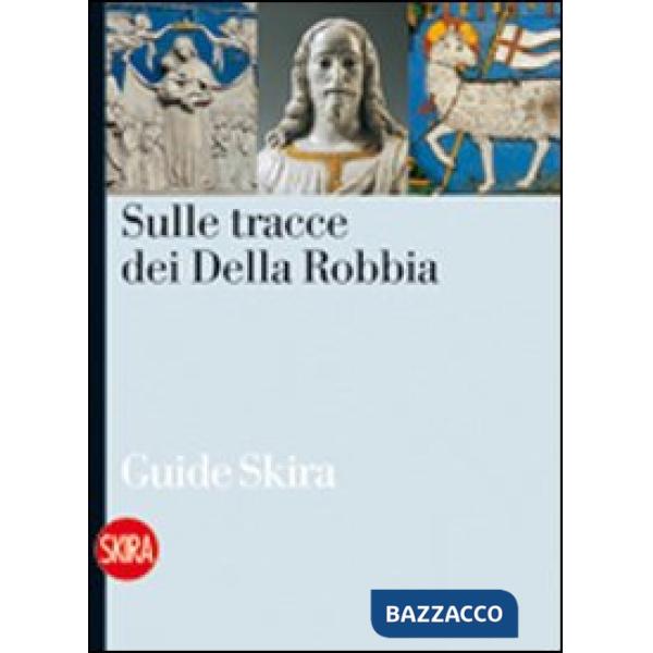 Sulle tracce dei Della Robbia. Le vie della terracotta invetriata nell'aretino