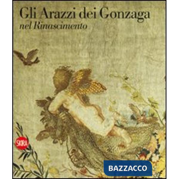 Arazzi dei Gonzaga nel Rinascimento. Ediz. illustrata (Gli)