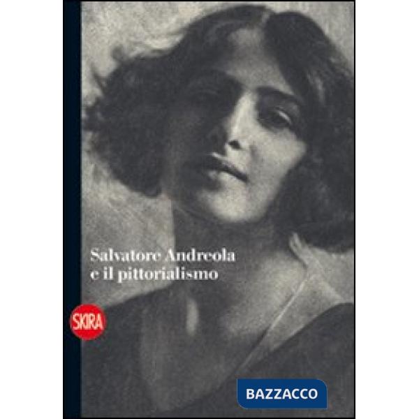 Salvatore Andreola e il pittorialismo. Ediz. illustrata