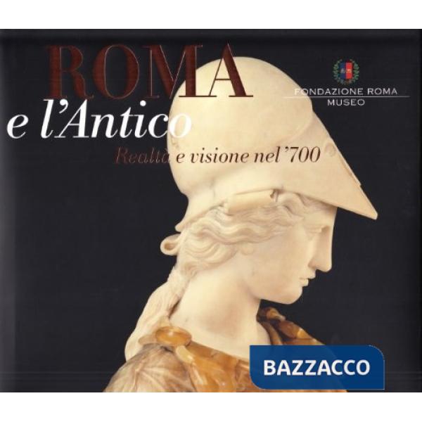 Roma e l'antico. Visione e realtà nel XVIII secolo. Ediz. illustrata