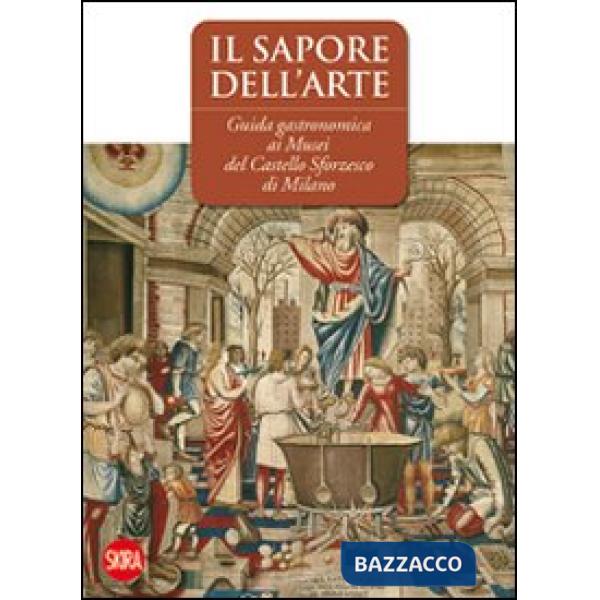 Sapore dell'arte. Guida gastronomica ai musei del Castello Sforzesco di Milano. 