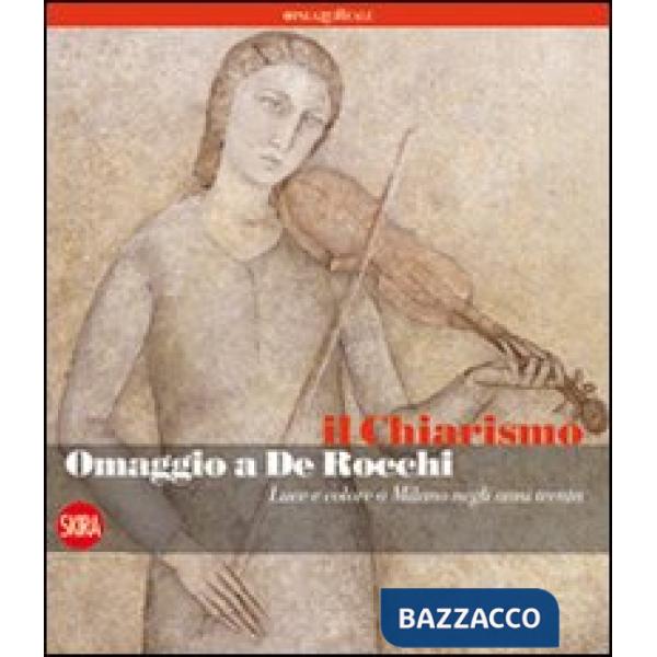 Chiarismo. Omaggio a De Rocchi. Luce e colore a Milano negli anni Trenta. Ediz. illustrata (Il)