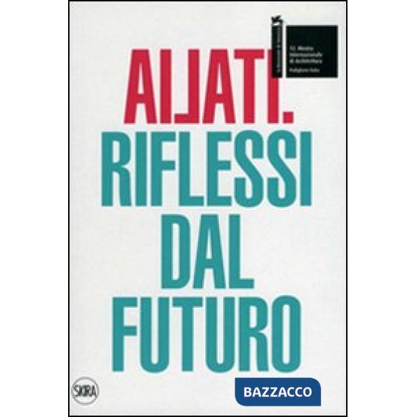 Ailati. 12° biennale di architettura. Padiglione Italia. Riflessi dal futuro. Ed