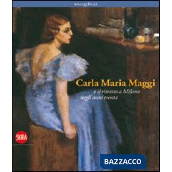 Carla Maria Maggi. E il ritratto a Milano negli anni Trenta. Ediz. illustrata