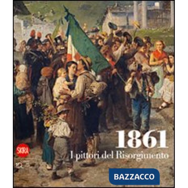 1861. I pittori del Risorgimento. Ediz. illustrata