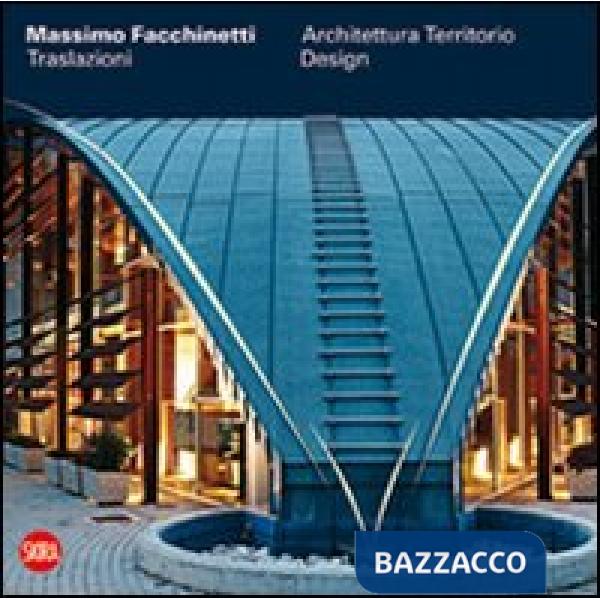 Massimo Facchinetti. Traslazioni. Architettura, territorio, design. Ediz. illust