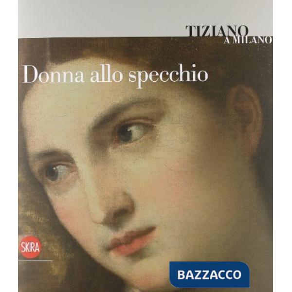 Tiziano a Milano. Donna allo specchio. Ediz. illustrata