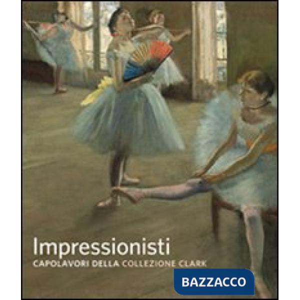 Impressionisti. Capolavori della collezione Clark. Ediz. illustrata